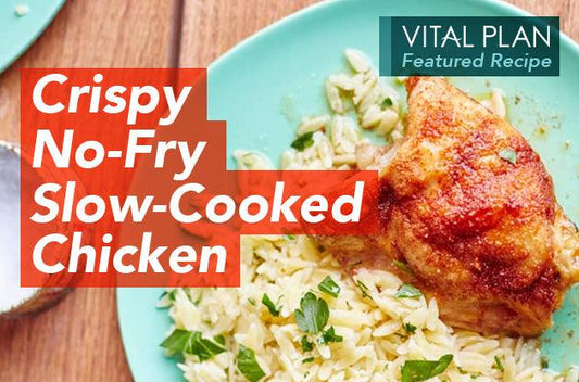 Vital Plan Featured Recipe: Crispy No-Fry Slow-Cooked Chicken - Vital Plan