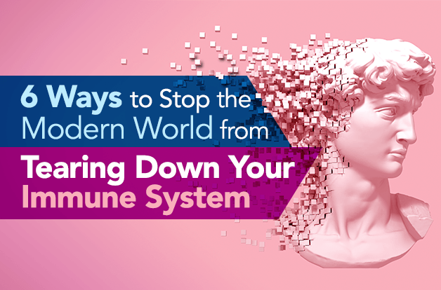 6 Ways to Stop the Modern World from Tearing Down Your Immune System