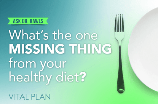 What's the One Missing Thing from Your Healthy Diet? - Vital Plan