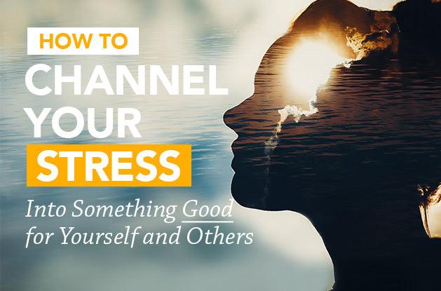 How to Channel Your Stress Into Something Good for Yourself and Others - Vital Plan