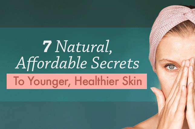 7 Natural, Affordable Secrets to Younger, Healthier Skin
