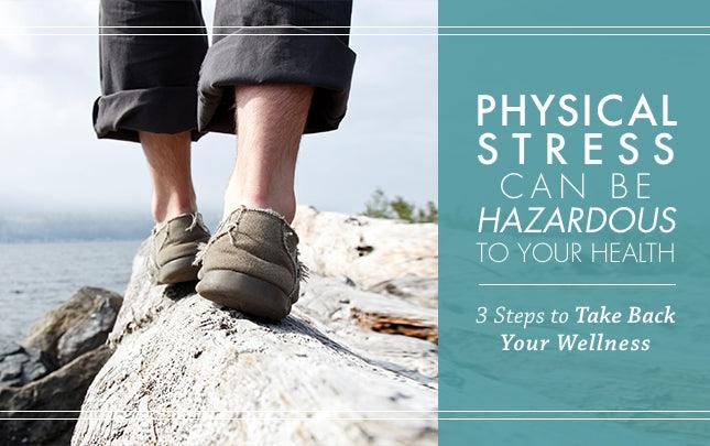 Physical Stress Can Be Hazardous to Your Health: 3 Steps to Take Back Your Wellness