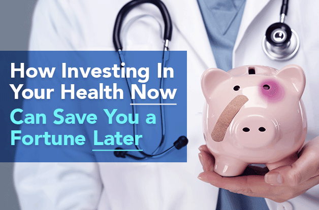 How Investing In Your Health Now Can Save You A Fortune Later